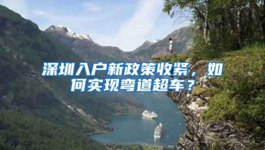 深圳入户新政策收紧，如何实现弯道超车？