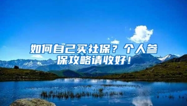 如何自己买社保？个人参保攻略请收好！