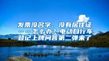 发票没名字、没有居住证……怎么办？电动自行车登记上牌问答第二弹来了