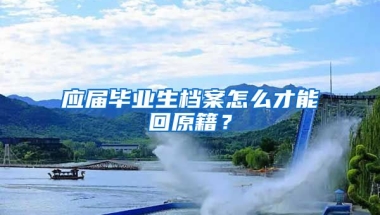 应届毕业生档案怎么才能回原籍？