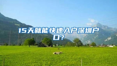 15天就能快速入户深圳户口？