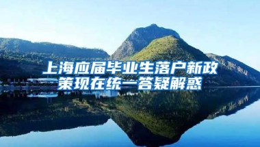 上海应届毕业生落户新政策现在统一答疑解惑