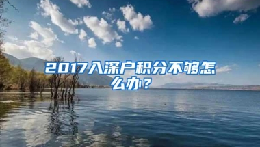 2017入深户积分不够怎么办？