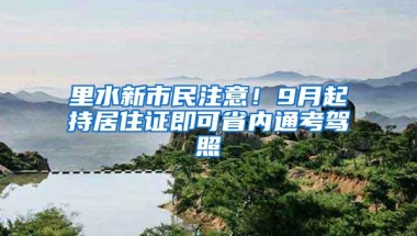 里水新市民注意！9月起持居住证即可省内通考驾照
