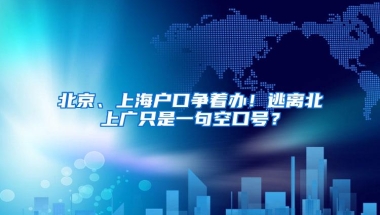 北京、上海户口争着办！逃离北上广只是一句空口号？