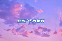 深圳户八大福利