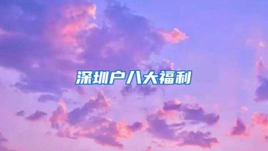 深圳户八大福利