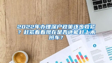 2022年办理深户政策逐步收紧？赶紧看看现在是否还能赶上末班车？