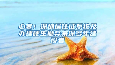 心寒！深圳居住证系统及办理硬生抛弃来深多年建设者