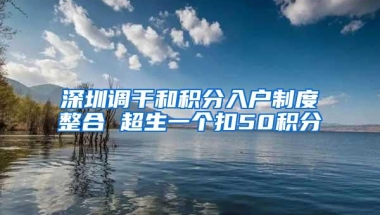 深圳调干和积分入户制度整合 超生一个扣50积分
