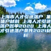 上海市人才引进落户 集体户材料 上海人才引进落户名单2020 上海人才引进落户条件2021材料