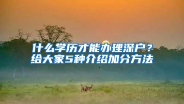 什么学历才能办理深户？给大家5种介绍加分方法