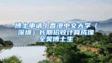 博士申请丨香港中文大学（深圳）长期招收计算成像全奖博士生