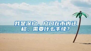 我是深户，户口在市内迁移，需要什么手续？