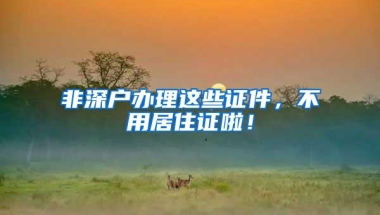 非深户办理这些证件，不用居住证啦！