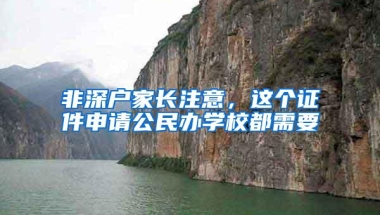 非深户家长注意，这个证件申请公民办学校都需要