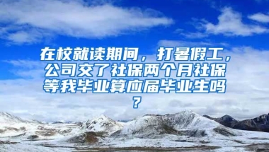 在校就读期间，打暑假工，公司交了社保两个月社保等我毕业算应届毕业生吗？