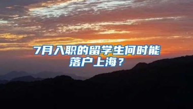 7月入职的留学生何时能落户上海？