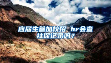应届生参加校招 hr会查社保记录吗？
