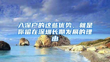 入深户的这些优势，就是你留在深圳长期发展的理由