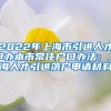 2022年上海市引进人才申办本市常住户口办法：上海人才引进落户申请材料