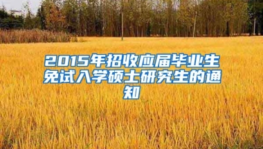 2015年招收应届毕业生免试入学硕士研究生的通知