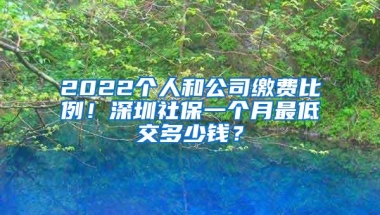 2022个人和公司缴费比例！深圳社保一个月最低交多少钱？