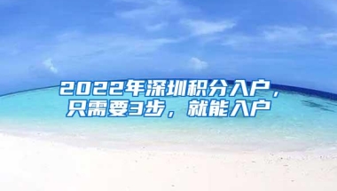 2022年深圳积分入户，只需要3步，就能入户