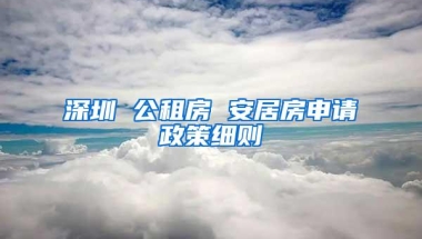 深圳 公租房 安居房申请政策细则
