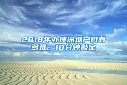 2018年办理深圳户口有多难，10分钟敲定