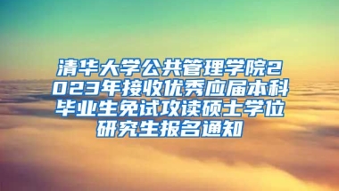 清华大学公共管理学院2023年接收优秀应届本科毕业生免试攻读硕士学位研究生报名通知