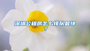 深圳公租房怎么排队最快？