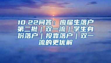 10.22问答：应届生落户第二批｜双一流｜学生身份落户｜投靠落户｜双一流的更优解