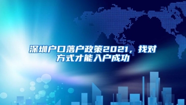 深圳户口落户政策2021，找对方式才能入户成功