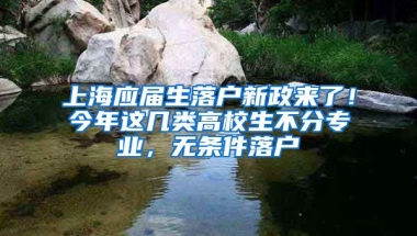 上海应届生落户新政来了！今年这几类高校生不分专业，无条件落户