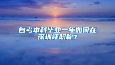 自考本科毕业一年如何在深圳评职称？