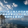 2021年上海人才引进落户最新政策出台，只需2年即可全家落沪！