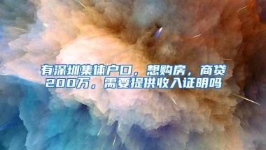 有深圳集体户口，想购房，商贷200万，需要提供收入证明吗