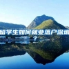留学生如何就业落户深圳？