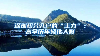 深圳积分入户的“主力”：高学历年轻化人群