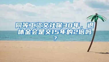 同等工资交社保30年，退休金会是交15年的2倍吗？