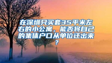 在深圳只买套35平米左右的小公寓，能否将自己的集体户口从单位迁出来？
