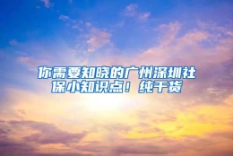 你需要知晓的广州深圳社保小知识点！纯干货