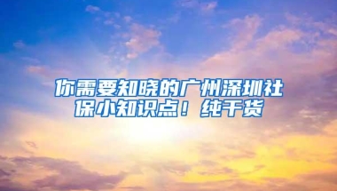 你需要知晓的广州深圳社保小知识点！纯干货