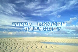 2022年，积分入户深圳，有哪些加分项呢？