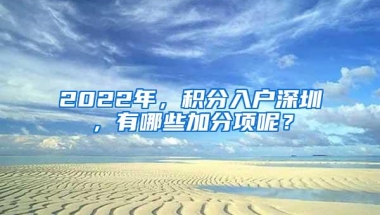 2022年，积分入户深圳，有哪些加分项呢？