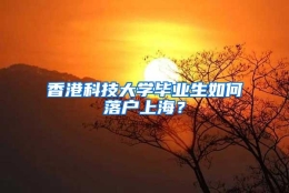 香港科技大学毕业生如何落户上海？