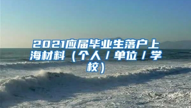 2021应届毕业生落户上海材料（个人／单位／学校）