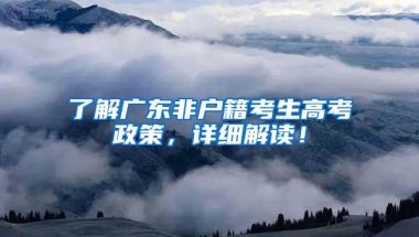 了解广东非户籍考生高考政策，详细解读！