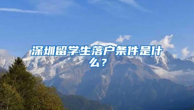 深圳留学生落户条件是什么？